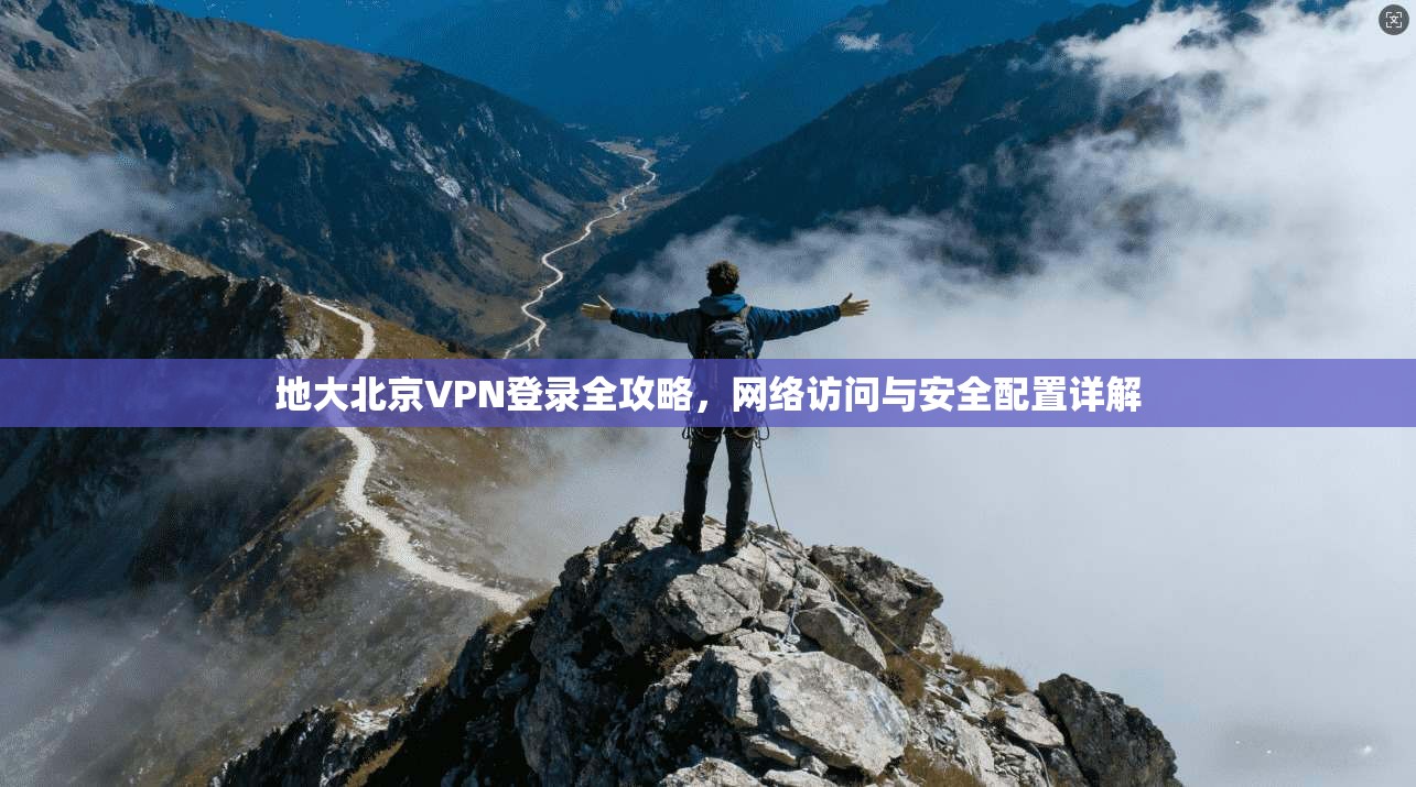 地大北京VPN登录全攻略，网络访问与安全配置详解