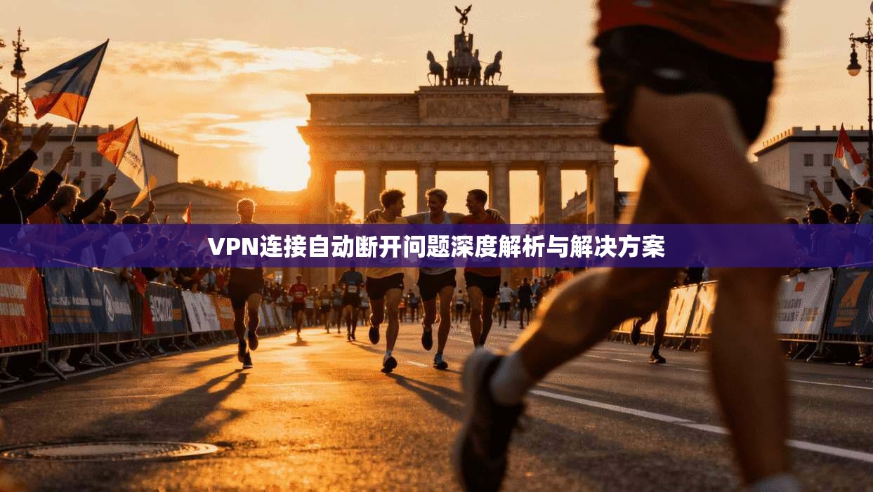 VPN连接自动断开问题深度解析与解决方案