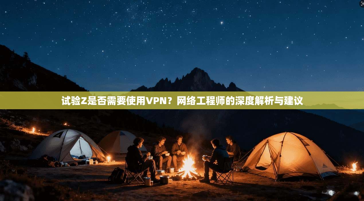 试验Z是否需要使用VPN？网络工程师的深度解析与建议