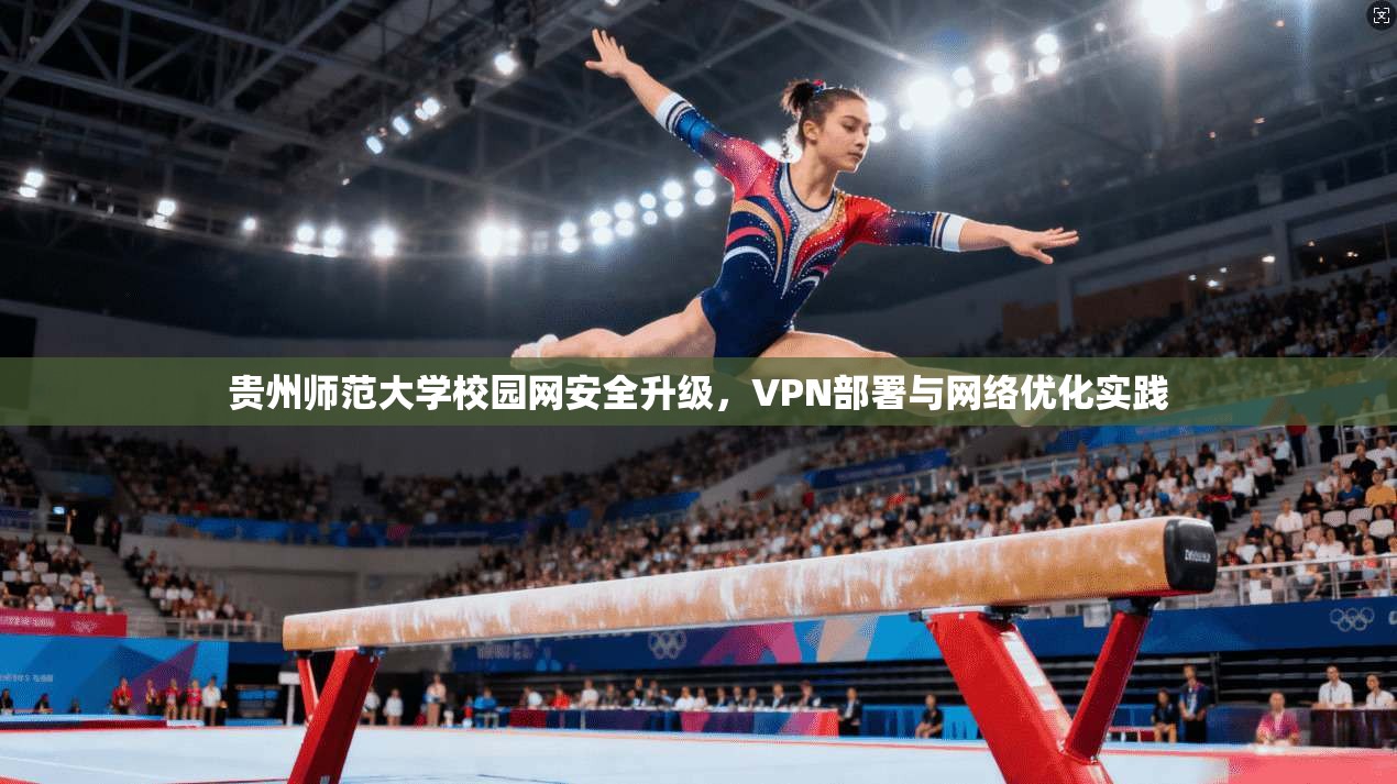 贵州师范大学校园网安全升级，VPN部署与网络优化实践