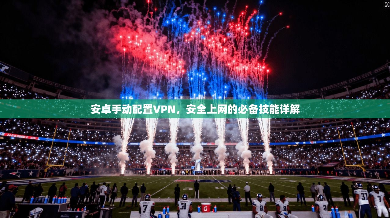 安卓手动配置VPN，安全上网的必备技能详解