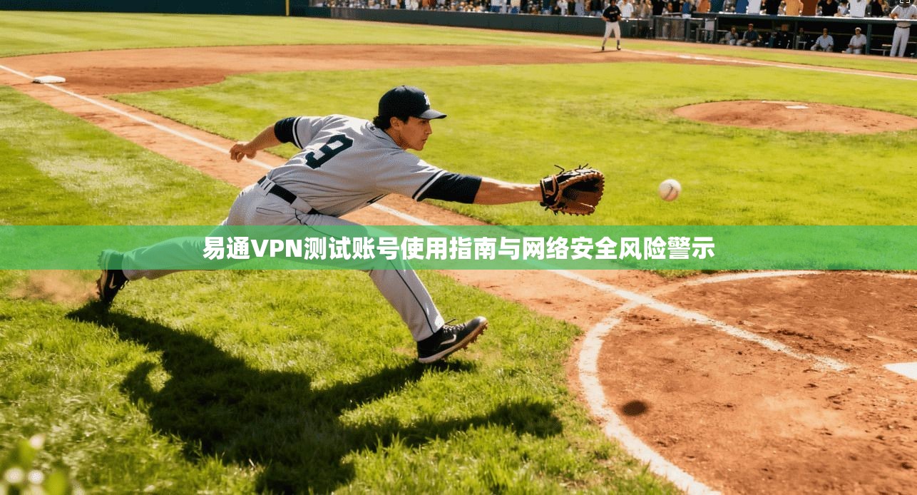 易通VPN测试账号使用指南与网络安全风险警示