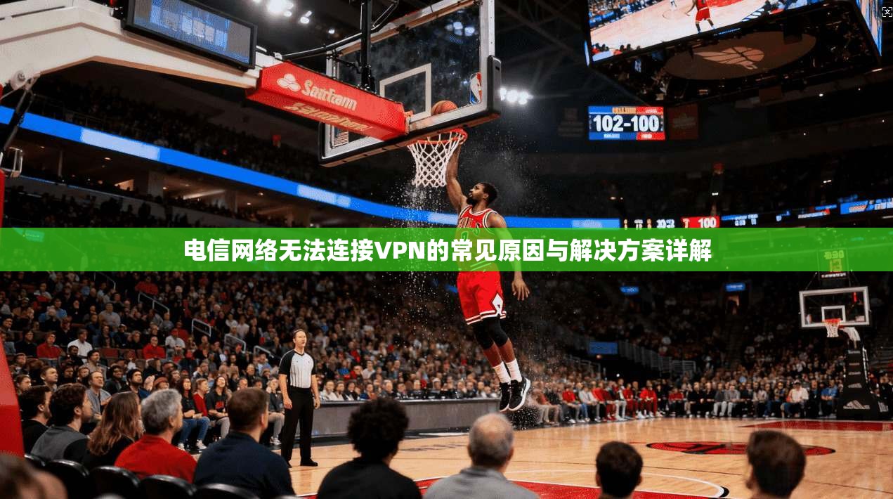 电信网络无法连接VPN的常见原因与解决方案详解