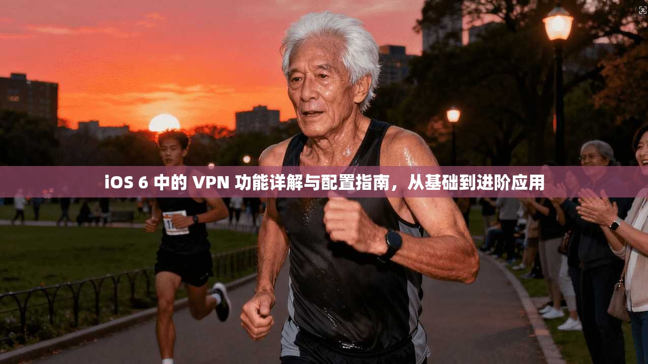 iOS 6 中的 VPN 功能详解与配置指南，从基础到进阶应用