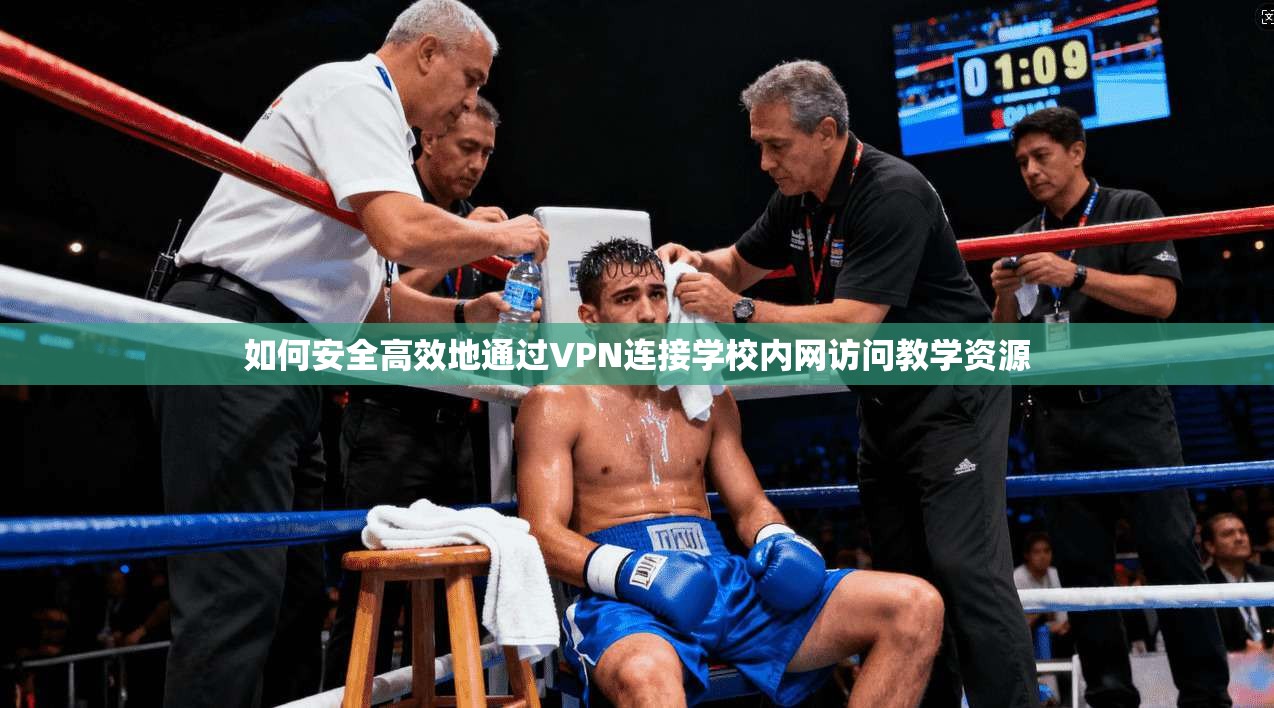 如何安全高效地通过VPN连接学校内网访问教学资源