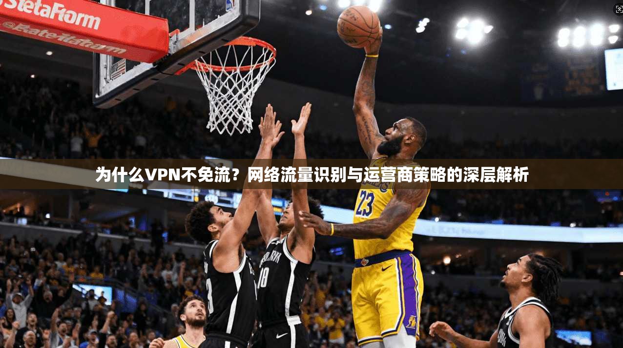 为什么VPN不免流？网络流量识别与运营商策略的深层解析