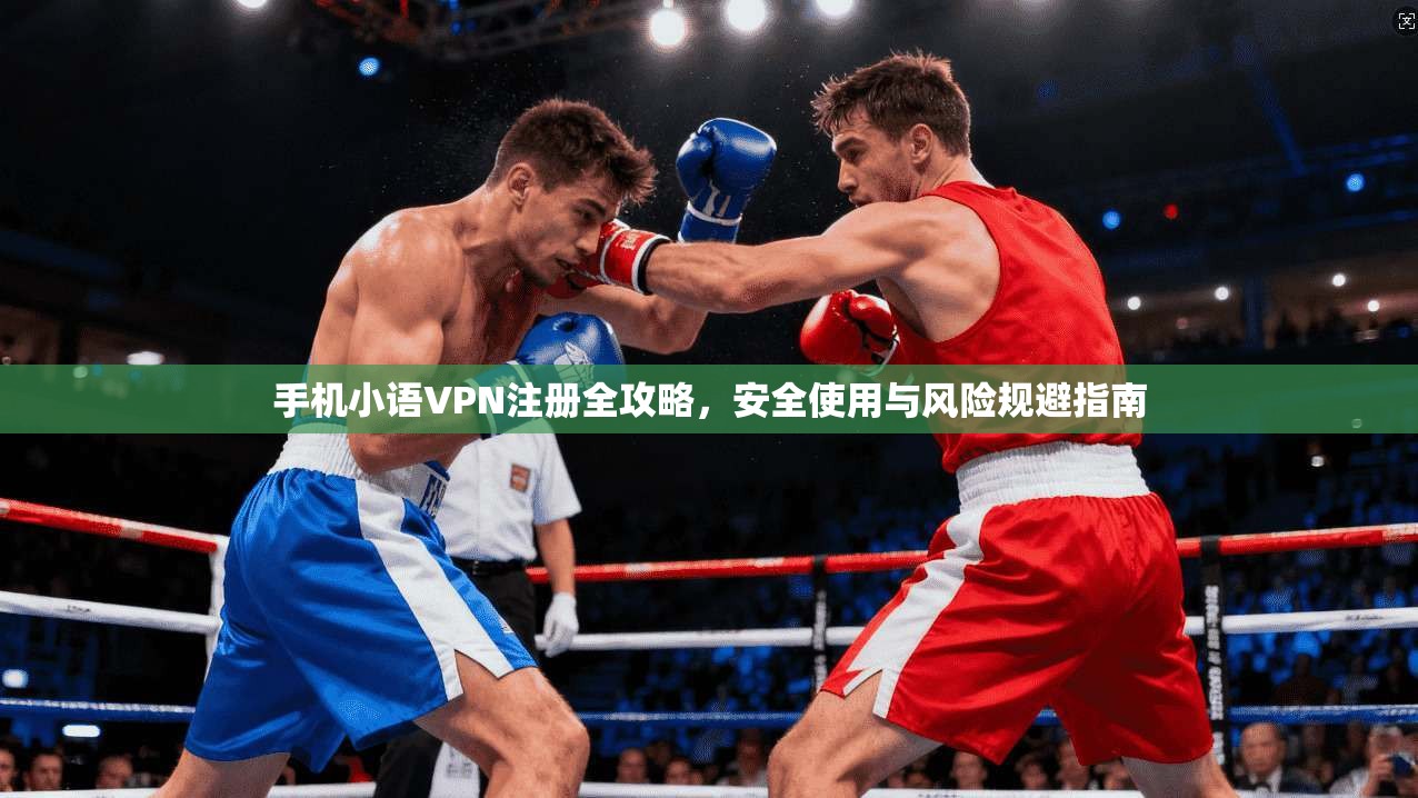 手机小语VPN注册全攻略，安全使用与风险规避指南