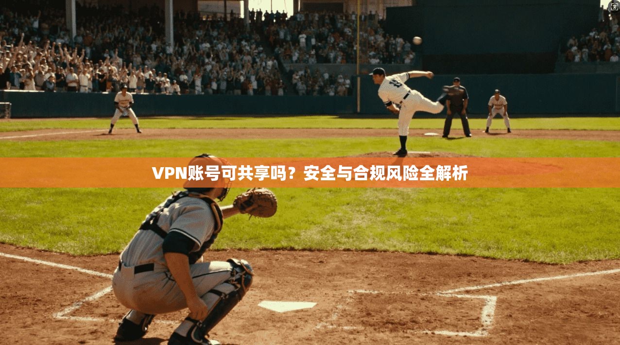 VPN账号可共享吗？安全与合规风险全解析