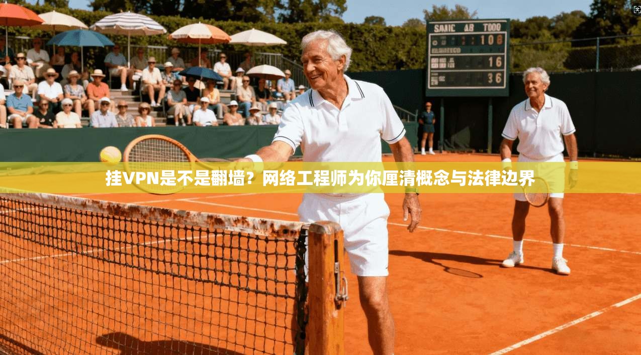 挂VPN是不是翻墙？网络工程师为你厘清概念与法律边界