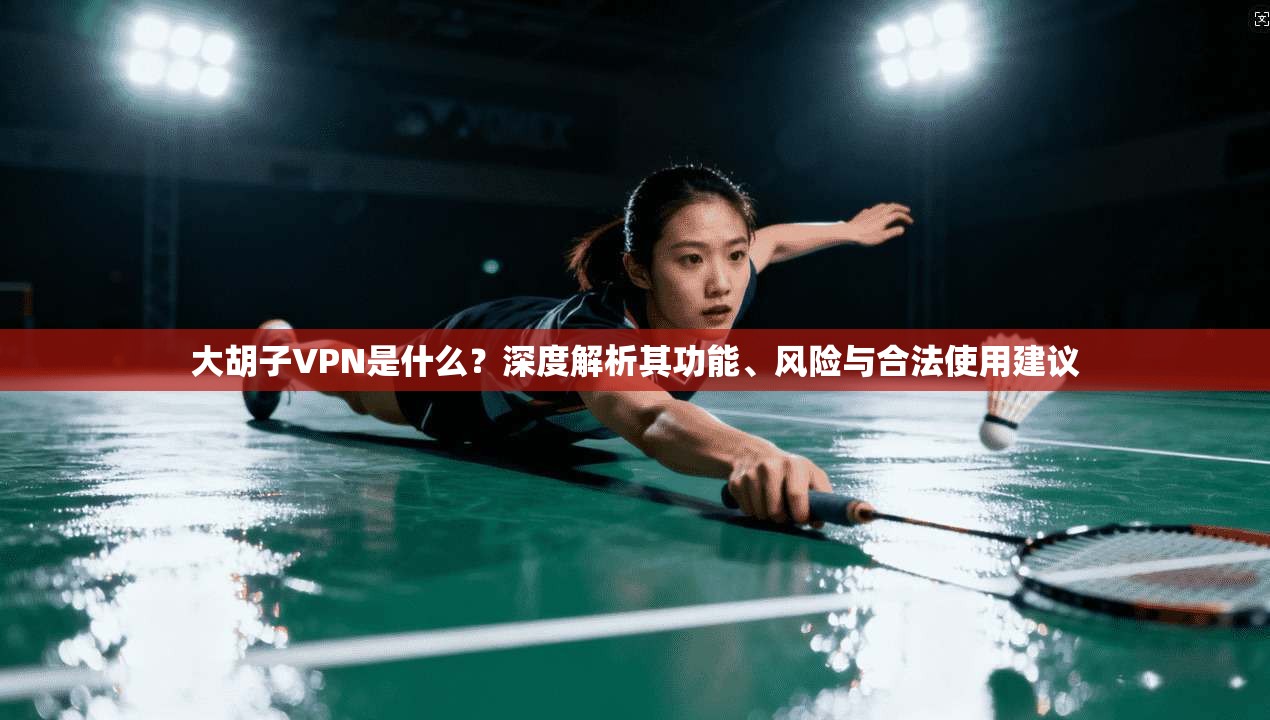 大胡子VPN是什么？深度解析其功能、风险与合法使用建议