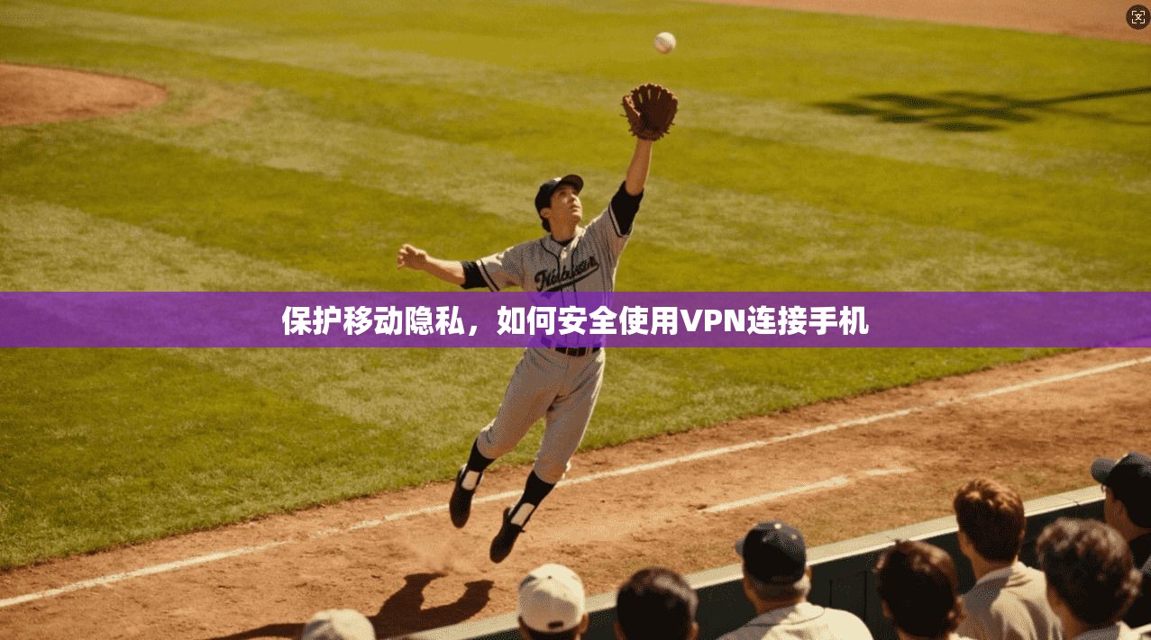 保护移动隐私，如何安全使用VPN连接手机