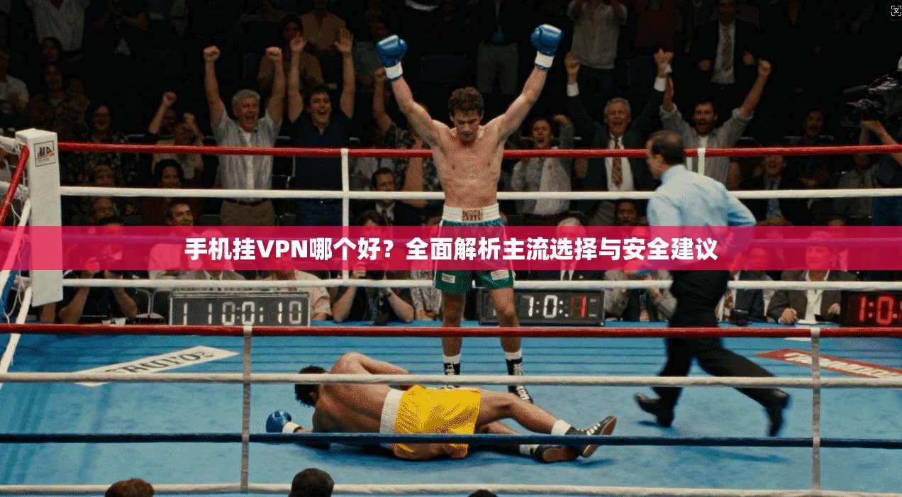 手机挂VPN哪个好？全面解析主流选择与安全建议