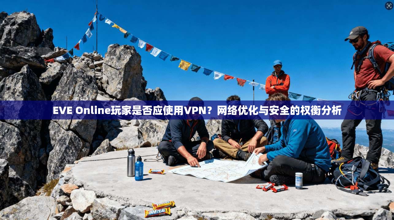 EVE Online玩家是否应使用VPN？网络优化与安全的权衡分析