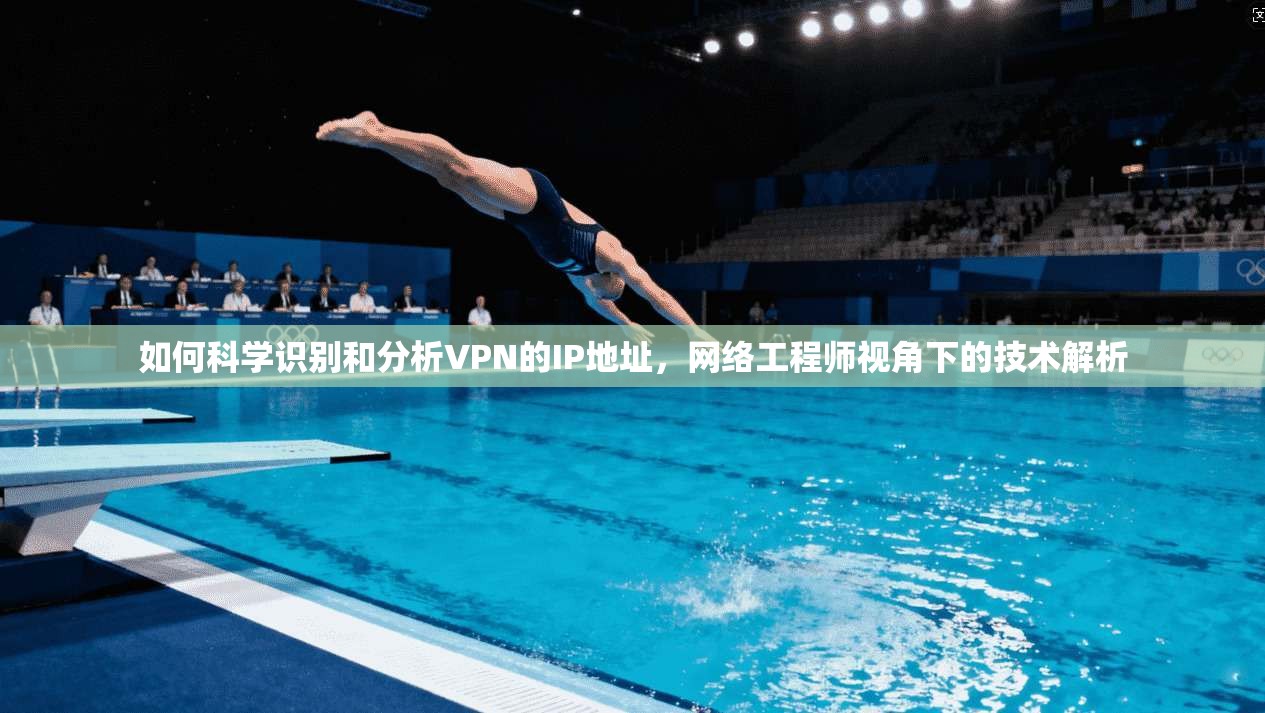 如何科学识别和分析VPN的IP地址，网络工程师视角下的技术解析