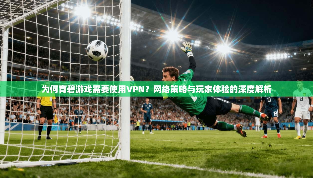 为何育碧游戏需要使用VPN？网络策略与玩家体验的深度解析