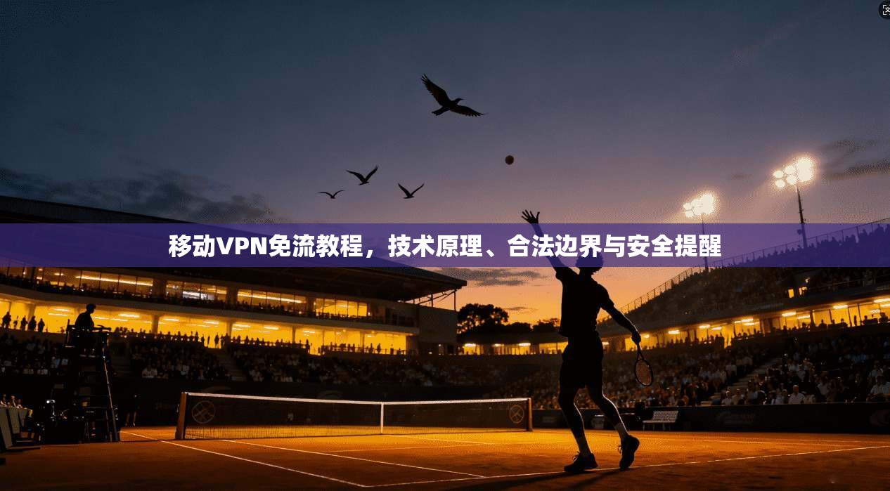 移动VPN免流教程，技术原理、合法边界与安全提醒
