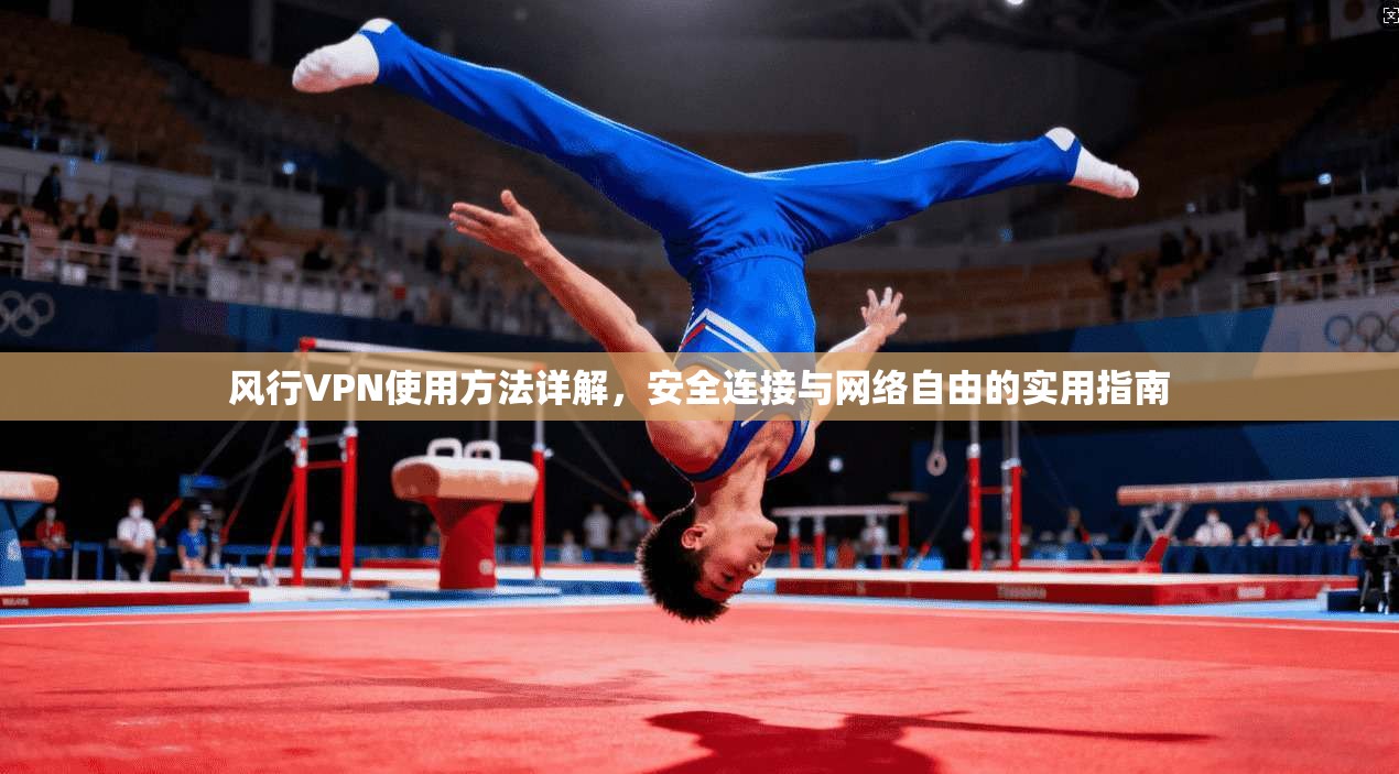 风行VPN使用方法详解，安全连接与网络自由的实用指南