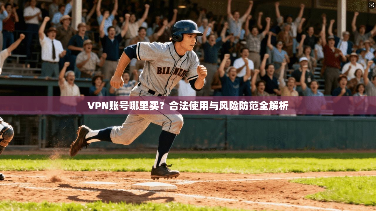 VPN账号哪里买？合法使用与风险防范全解析