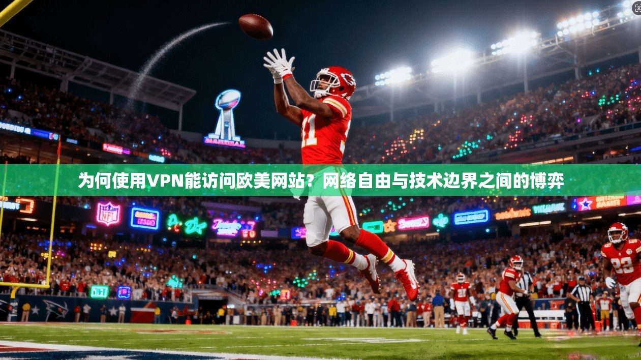 为何使用VPN能访问欧美网站？网络自由与技术边界之间的博弈