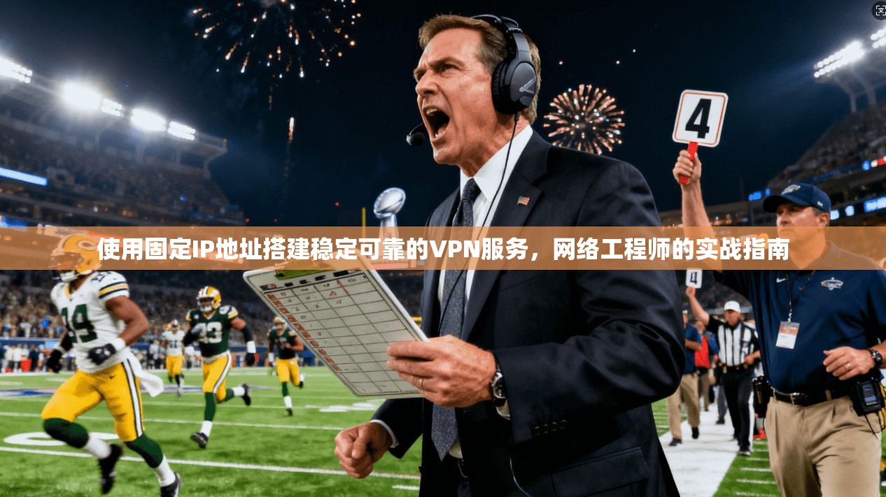 使用固定IP地址搭建稳定可靠的VPN服务，网络工程师的实战指南