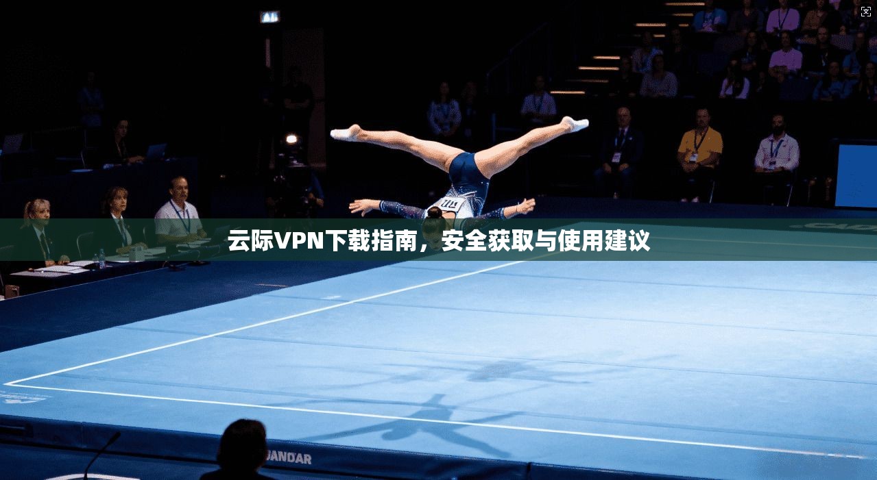 云际VPN下载指南，安全获取与使用建议