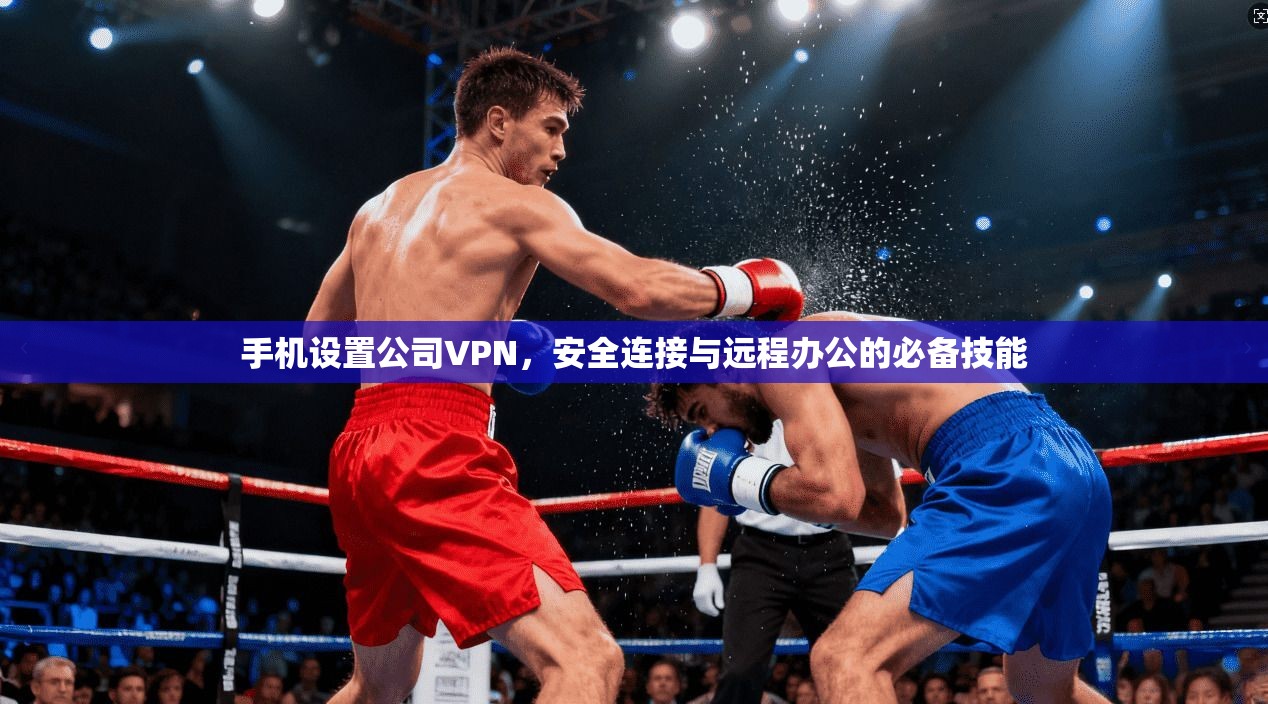 手机设置公司VPN，安全连接与远程办公的必备技能