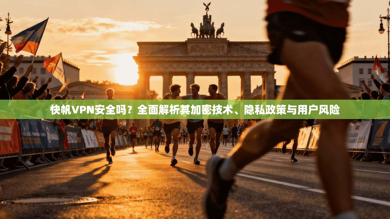 快帆VPN安全吗？全面解析其加密技术、隐私政策与用户风险