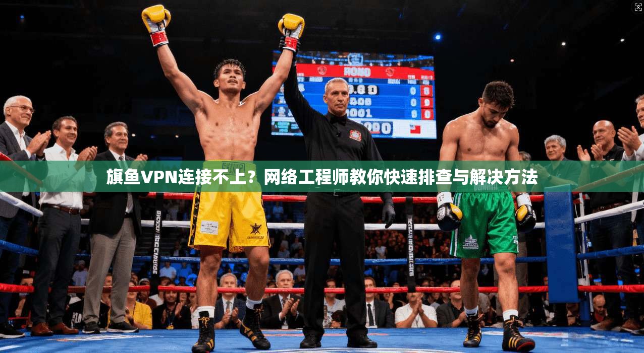 旗鱼VPN连接不上？网络工程师教你快速排查与解决方法