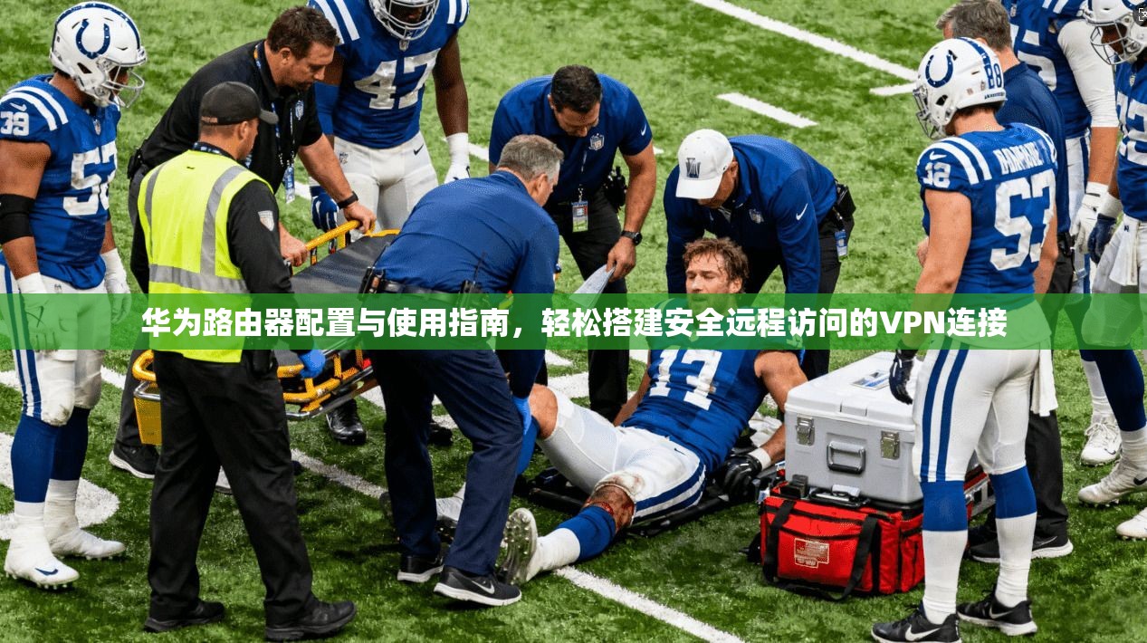 华为路由器配置与使用指南，轻松搭建安全远程访问的VPN连接