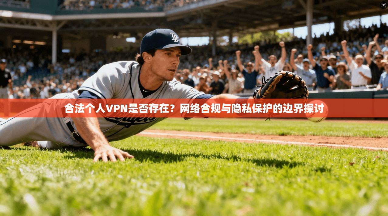 合法个人VPN是否存在？网络合规与隐私保护的边界探讨