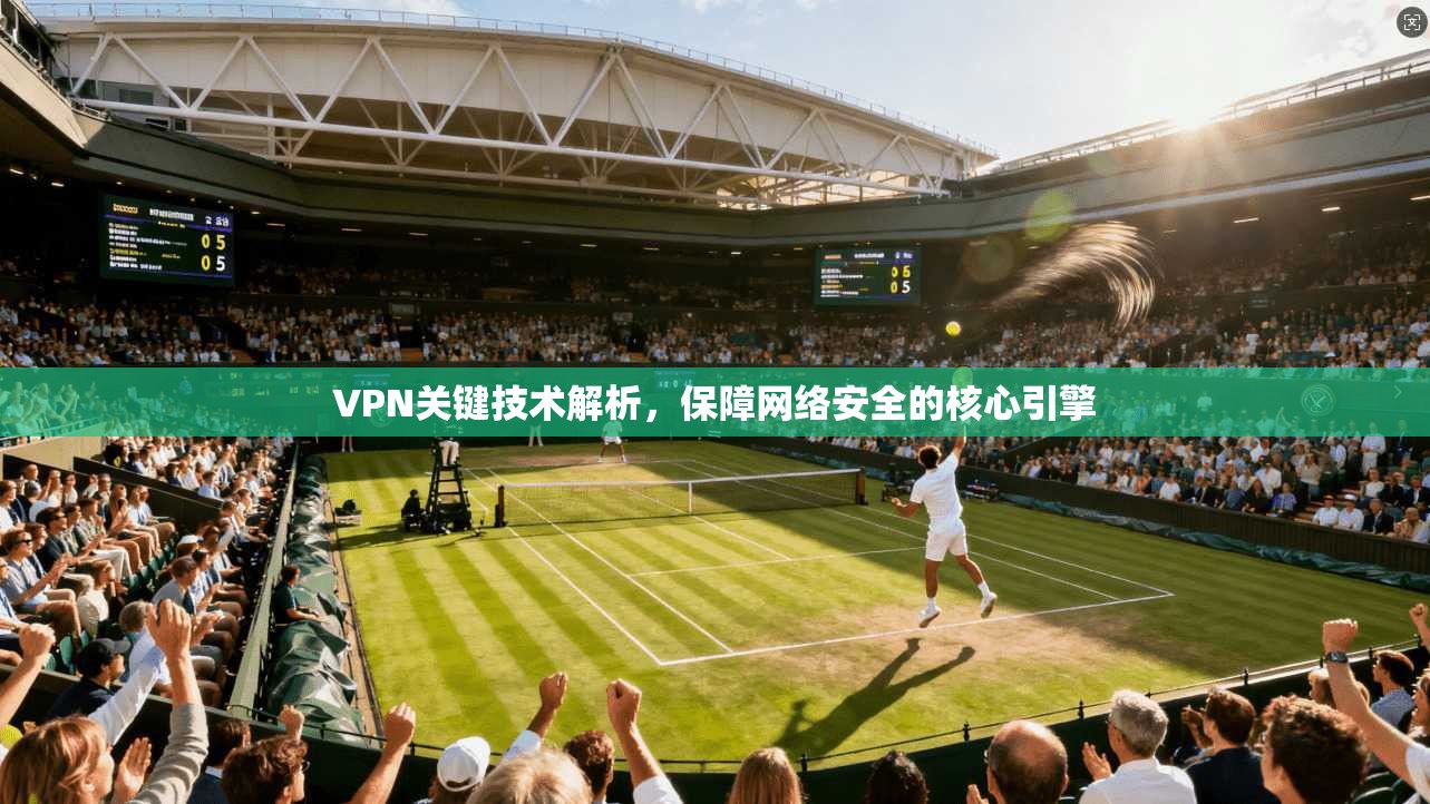 VPN关键技术解析，保障网络安全的核心引擎