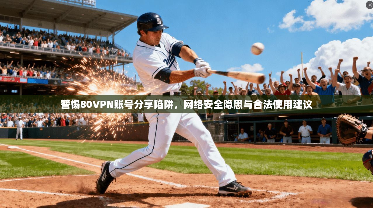 警惕80VPN账号分享陷阱，网络安全隐患与合法使用建议