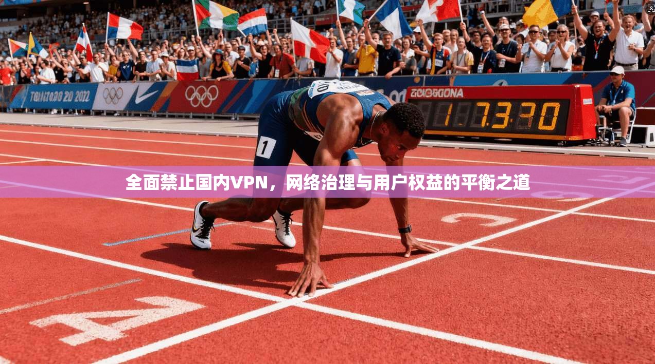 全面禁止国内VPN，网络治理与用户权益的平衡之道