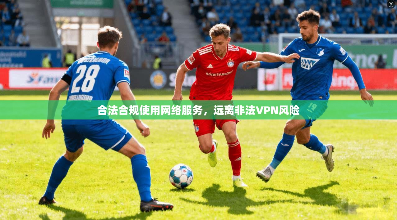 合法合规使用网络服务，远离非法VPN风险