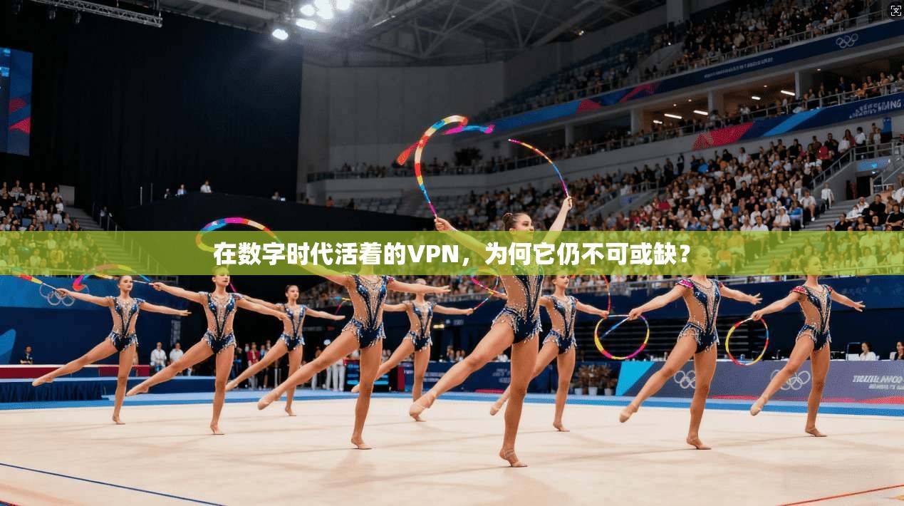 在数字时代活着的VPN，为何它仍不可或缺？