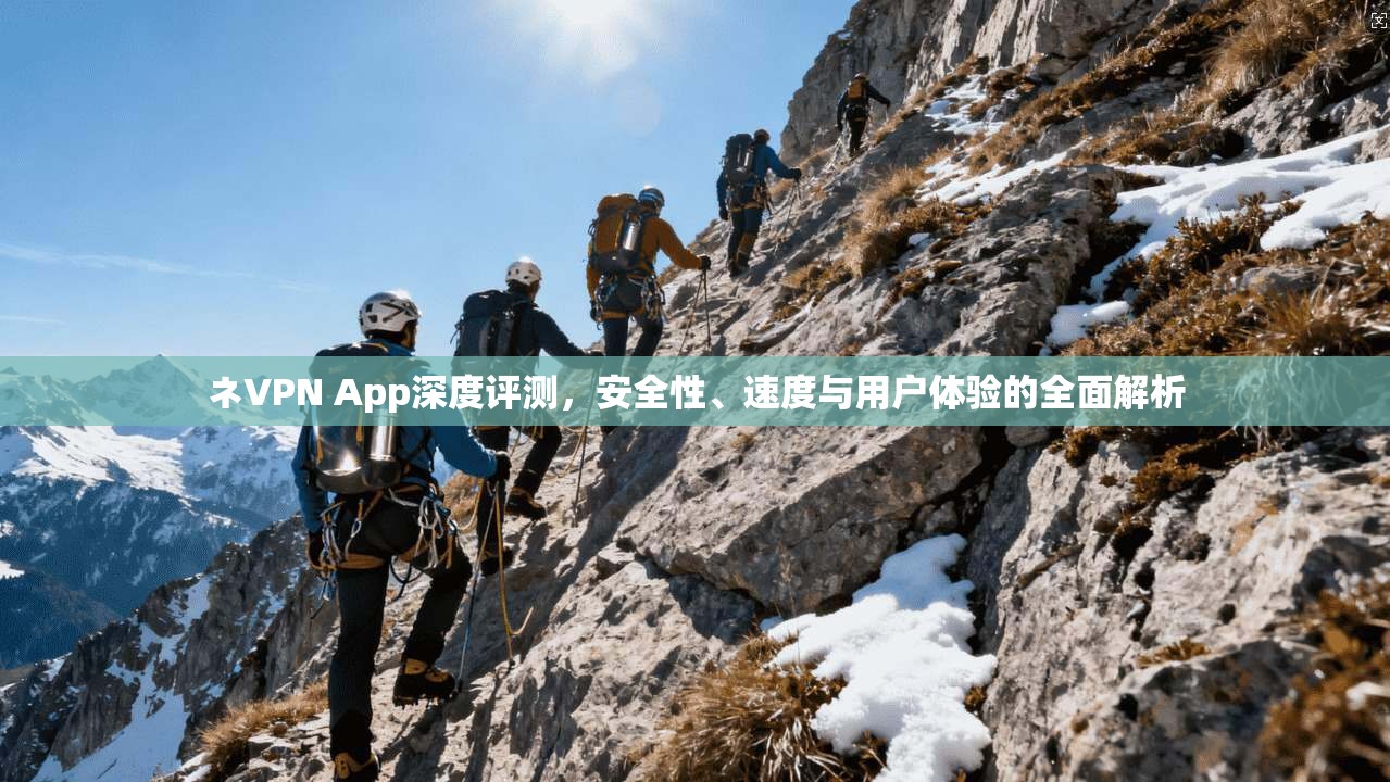 ネVPN App深度评测，安全性、速度与用户体验的全面解析