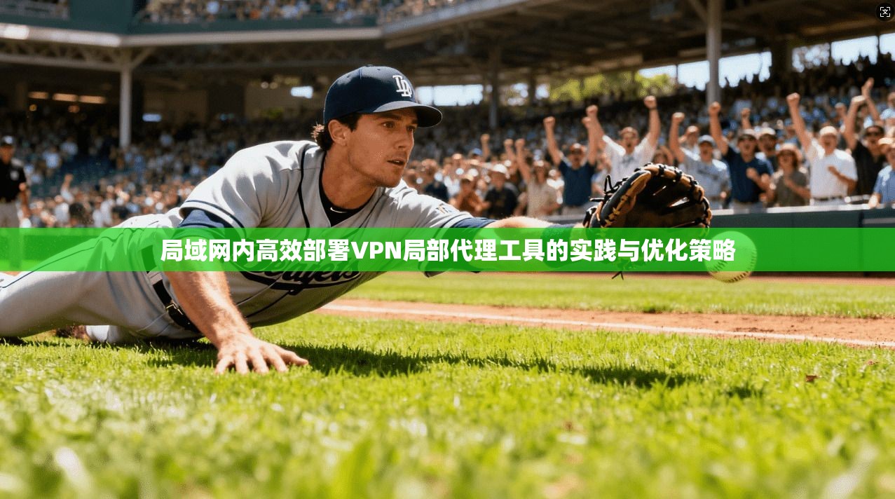 局域网内高效部署VPN局部代理工具的实践与优化策略