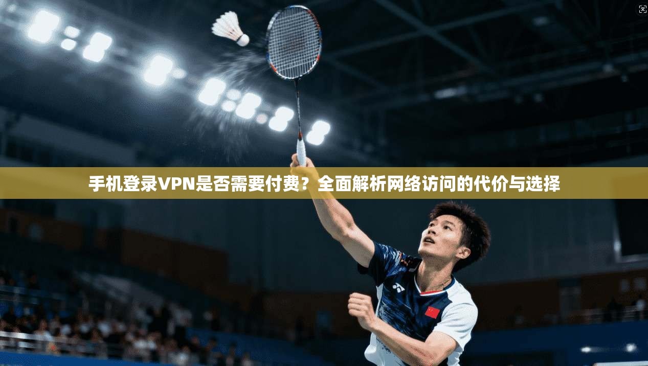 手机登录VPN是否需要付费？全面解析网络访问的代价与选择