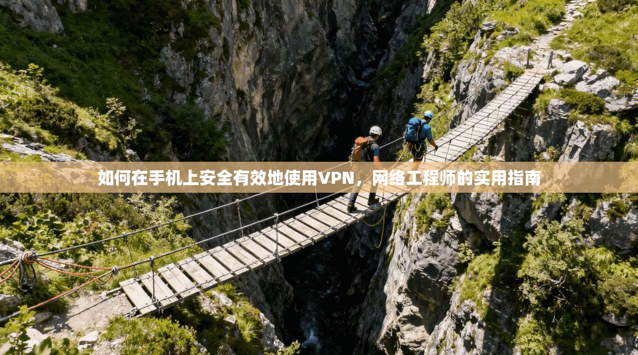 如何在手机上安全有效地使用VPN，网络工程师的实用指南