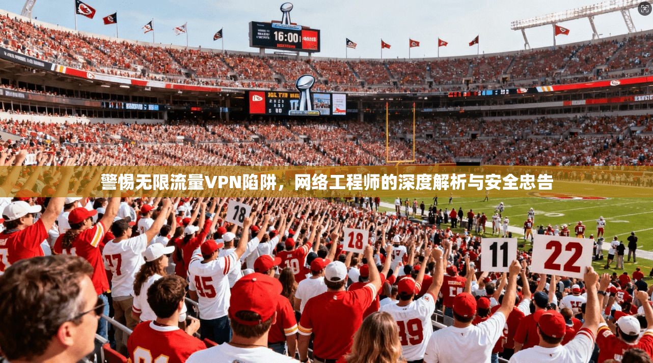 警惕无限流量VPN陷阱，网络工程师的深度解析与安全忠告