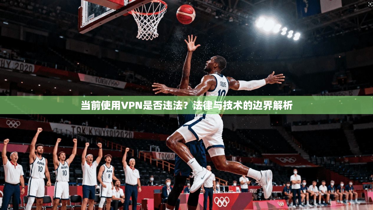 当前使用VPN是否违法？法律与技术的边界解析