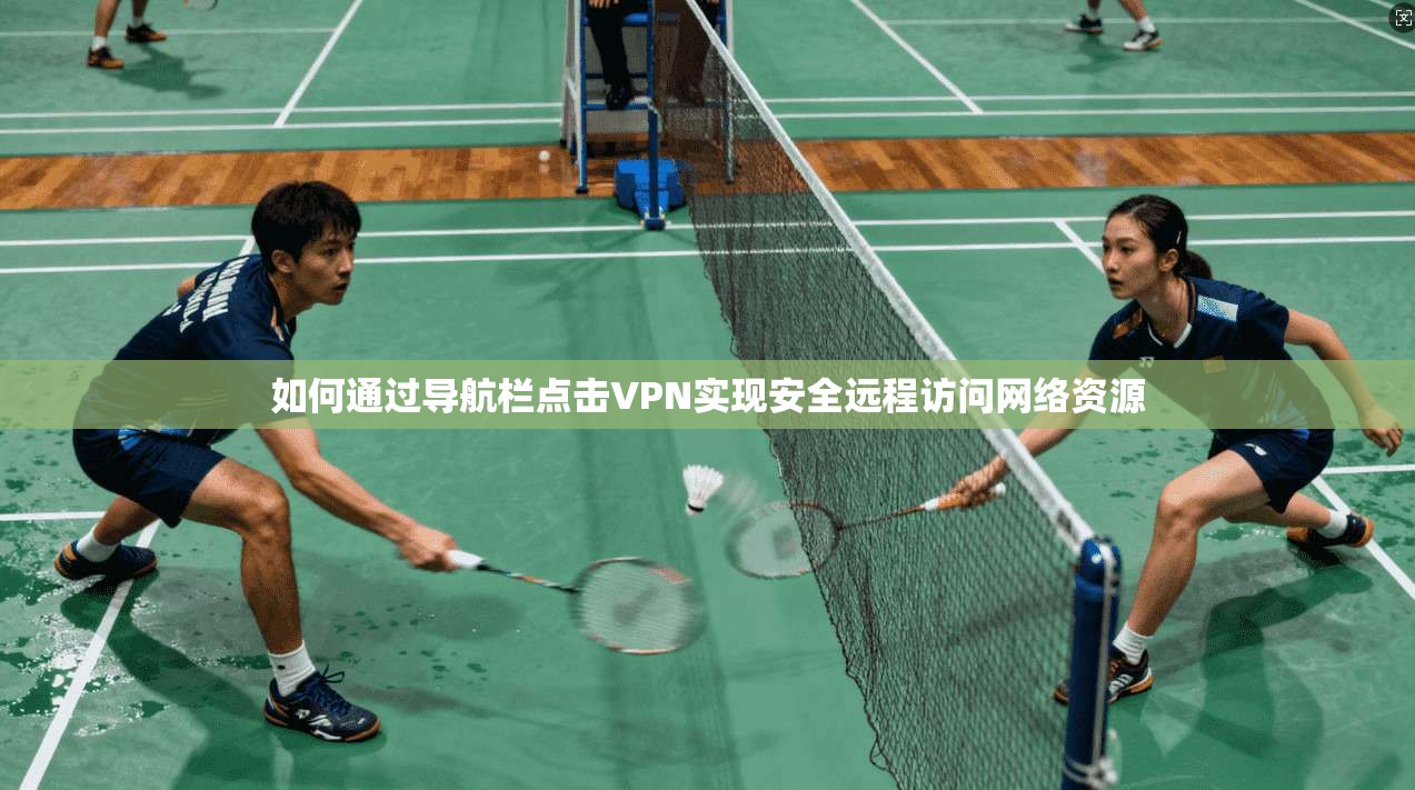 如何通过导航栏点击VPN实现安全远程访问网络资源