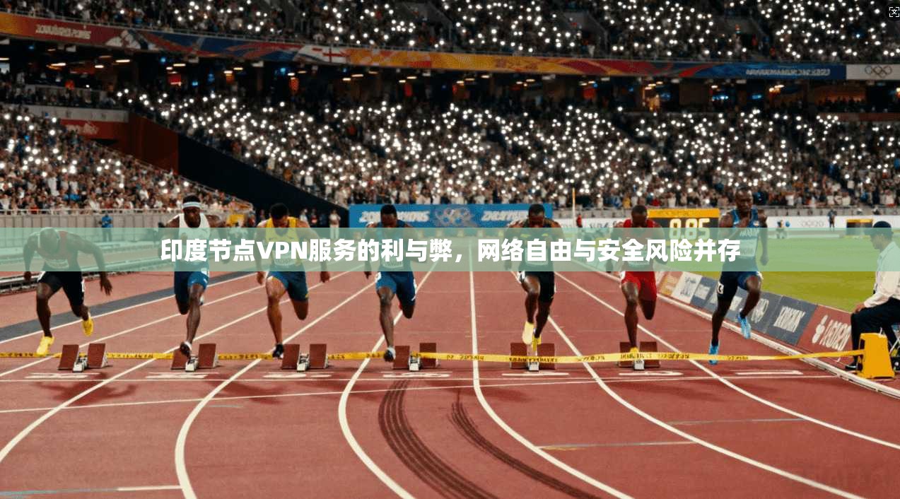 印度节点VPN服务的利与弊，网络自由与安全风险并存