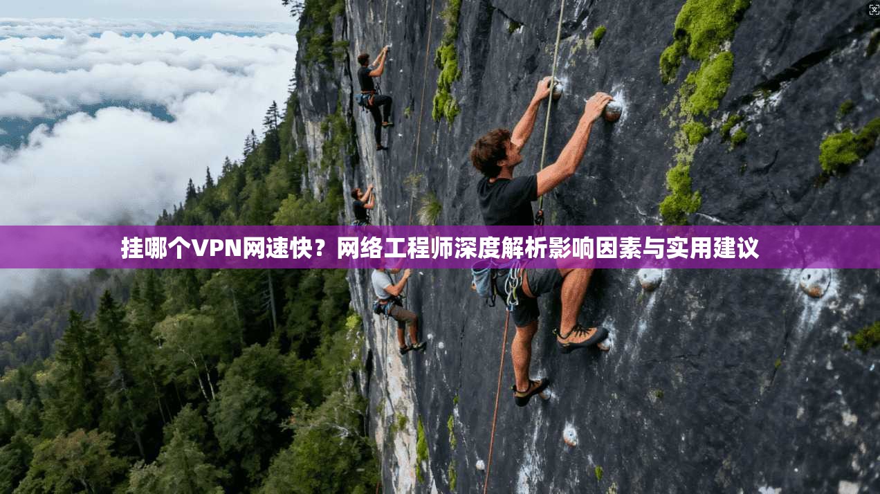 挂哪个VPN网速快？网络工程师深度解析影响因素与实用建议