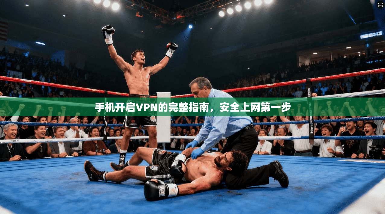 手机开启VPN的完整指南，安全上网第一步