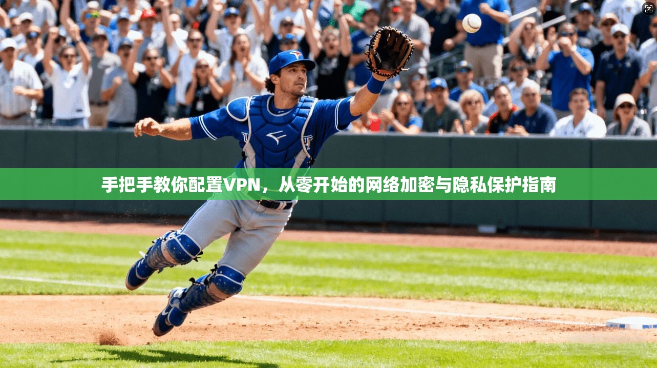 手把手教你配置VPN，从零开始的网络加密与隐私保护指南