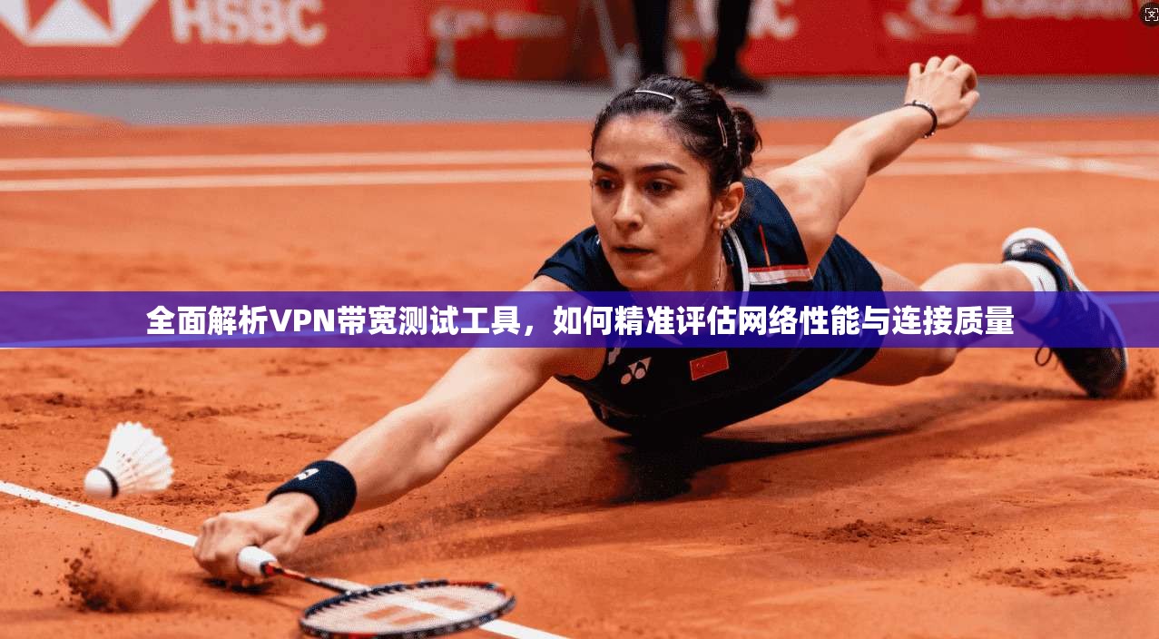 全面解析VPN带宽测试工具，如何精准评估网络性能与连接质量