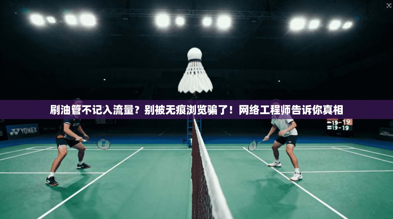 刷油管不记入流量？别被无痕浏览骗了！网络工程师告诉你真相