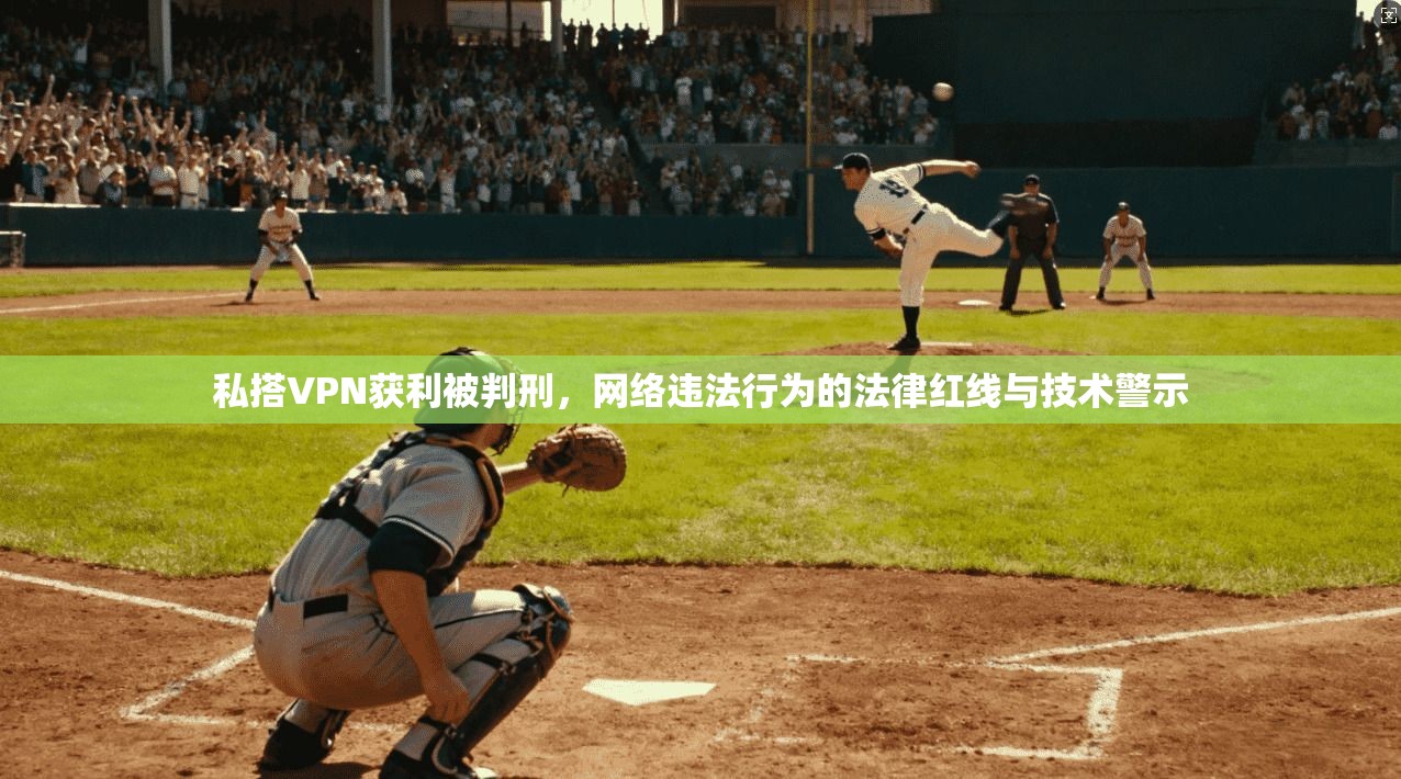 私搭VPN获利被判刑，网络违法行为的法律红线与技术警示