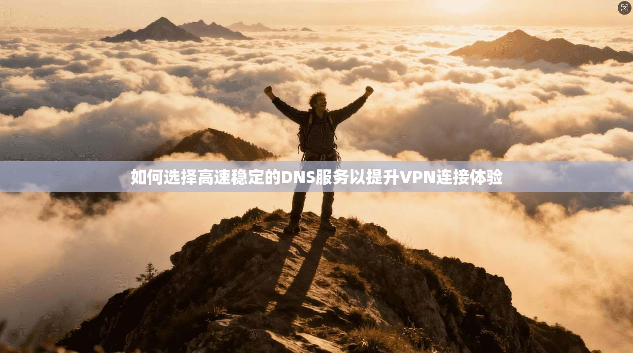 如何选择高速稳定的DNS服务以提升VPN连接体验